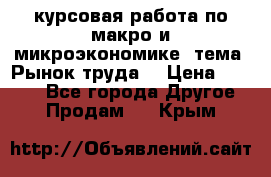 курсовая работа по макро и микроэкономике  тема “Рынок труда“ › Цена ­ 1 500 - Все города Другое » Продам   . Крым